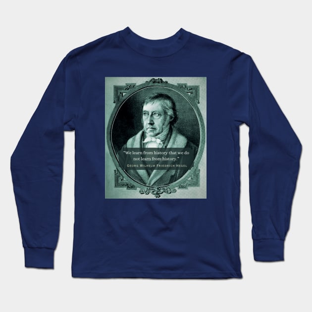 Georg Wilhelm Friedrich Hegel portrait and quote: We learn from history that we do not learn from history. Long Sleeve T-Shirt by artbleed